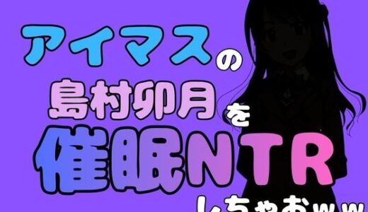 【無料で読める？】中年デブハゲチビの俺が『アイドルマスター』の 島村卯月を催●NTRしちゃおww 【アポロン】