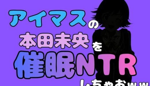 【無料で読める？】中年デブハゲチビの俺が『アイドルマスター』の 本田未央を催●NTRしちゃおww 【アポロン】