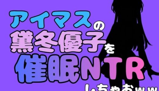 【無料で読める？】中年デブハゲチビの俺が『アイドルマスター』の黛冬優子を催●NTRしちゃおww 【アポロン】