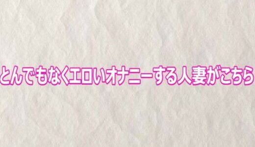 【無料で読める？】とんでもなくエロいオナニーする人妻がこちら 【快楽クラブ】
