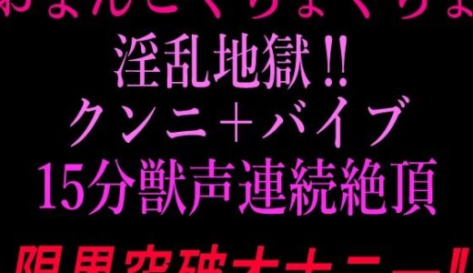 【無料で読める？】おまんこぐちょぐちょ淫乱地獄！！クンニ＋バイブ15分獣声連続絶頂！！限界突破オナニー！！ 【絶頂ひとりオナ子】