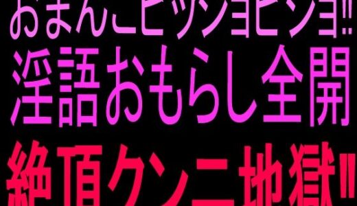 【無料で読める？】おまんこビッショビショ！！淫語おもらし全開絶頂クンニ地獄！！ 【絶頂ひとりオナ子】