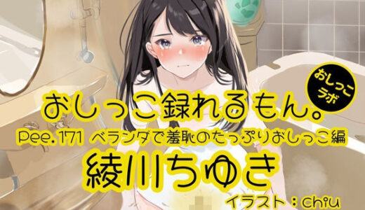 【無料で読める？】【おしっこ実演】Pee.171綾川ちゆきのおしっこ録れるもん。〜ベランダで羞恥のたっぷりおしっこ編〜 【おしっこラボ】