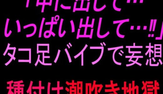【無料で読める？】「中に出して…いっぱい出して…！」タコ足バイブで妄想種付け潮吹き地獄 【絶頂ひとりオナ子】