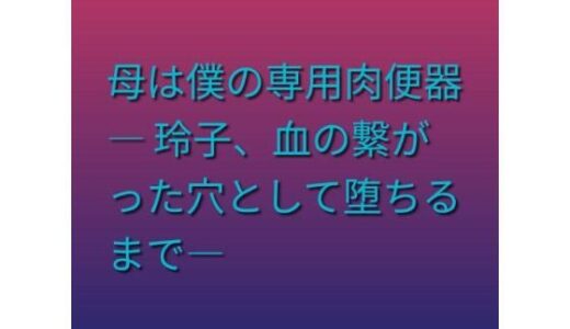 【無料で読める？】母は僕の専用肉便器 ― 玲子、血の繋がった穴として堕ちるまで― 【らぶらぶ】