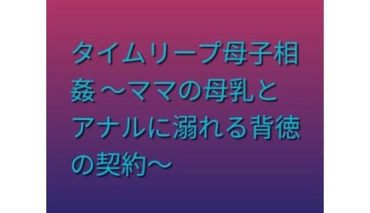 【無料で読める？】タイムリープ母子相姦 〜ママの母乳とアナルに溺れる背徳の契約〜 【らぶらぶ】