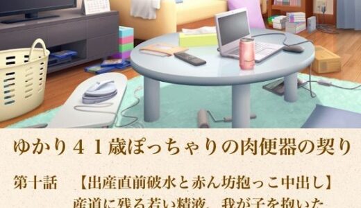 【無料で読める？】ゆかり41歳ぽっちゃりの肉便器の契り  第十話  【出産直前破水と赤ん坊抱っこ中出し】産道に残る若い精液、我が子を抱いたままの子宮種付けと二人目孕ませ宣言 【青いらいおん】