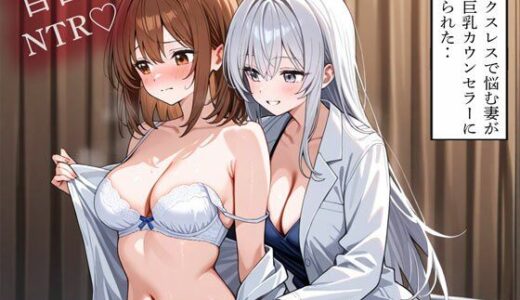 【無料で読める？】【NTR 百合】セックスレスで悩む妻が美人巨乳カウンセラーに寝取られた‥ 【寝取られクラブ】