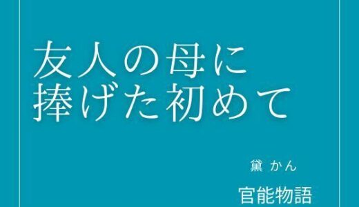 【無料で読める？】友人の母に捧げた初めて 【官能物語】