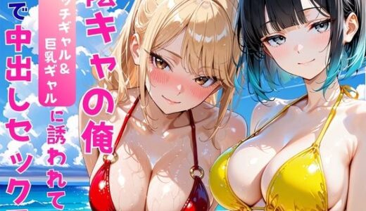 【無料で読める？】陰キャの俺2人の巨乳ギャルに誘われて海で中出しセックスしまくった話 【あやまちの果実】
