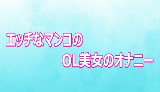 【無料で読める？】エッチなマンコのOL美女のオナニー 【背徳の恥辱放送部】