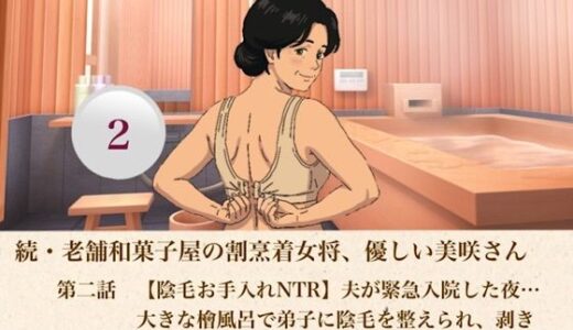 【無料で読める？】続・老舗和菓子屋の割烹着女将、優しい美咲さん  第二話  【陰毛お手入れNTR】夫が緊急入院した夜…大きな檜風呂で弟子に陰毛を整えられ、剥き出しの割れ目に生種を注がれた四十才人妻 【青いらいおん】