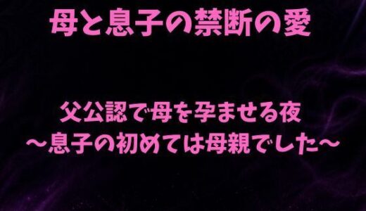 【無料で読める？】父公認で母を孕ませる夜〜息子の初めては母親でした〜 【欲望愛着】