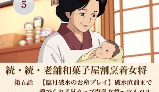 【無料で読める？】続・続老舗和菓子屋割烹着女将  第五話  【臨月破水のお産プレイ】破水直前まで愛でられるHカップ爆乳女将〜ツルツルに整えられた割れ目と感動の出産完結〜 【青いらいおん】