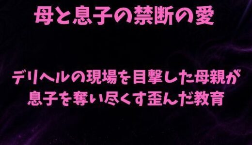 【無料で読める？】デリヘルの現場を目撃した母親が息子を奪い尽くす歪んだ教育 【欲望愛着】